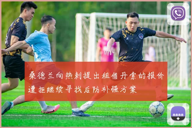 桑德兰向热刺提出租借丹索的报价遭拒继续寻找后防补强方案