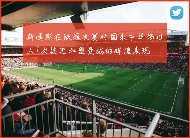 斯通斯在欧冠决赛对国米中单场过人7次接近加盟曼城的辉煌表现