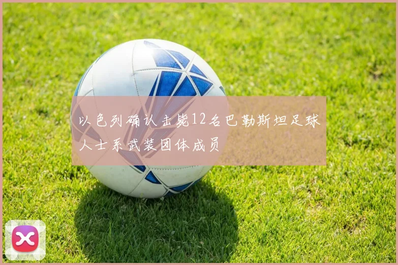 以色列确认击毙12名巴勒斯坦足球人士系武装团体成员