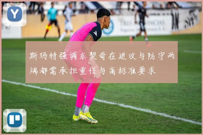 斯玛特强调东契奇在进攻与防守两端都需承担重任与高标准要求
