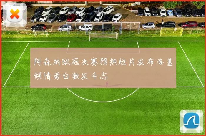 阿森纳欧冠决赛预热短片发布洛基倾情旁白激发斗志