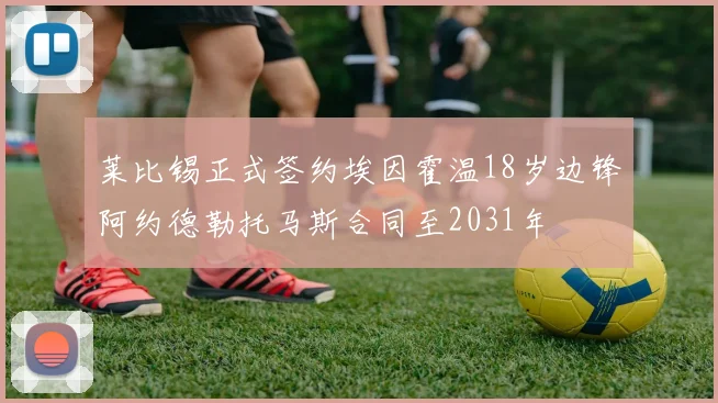 莱比锡正式签约埃因霍温18岁边锋阿约德勒托马斯合同至2031年