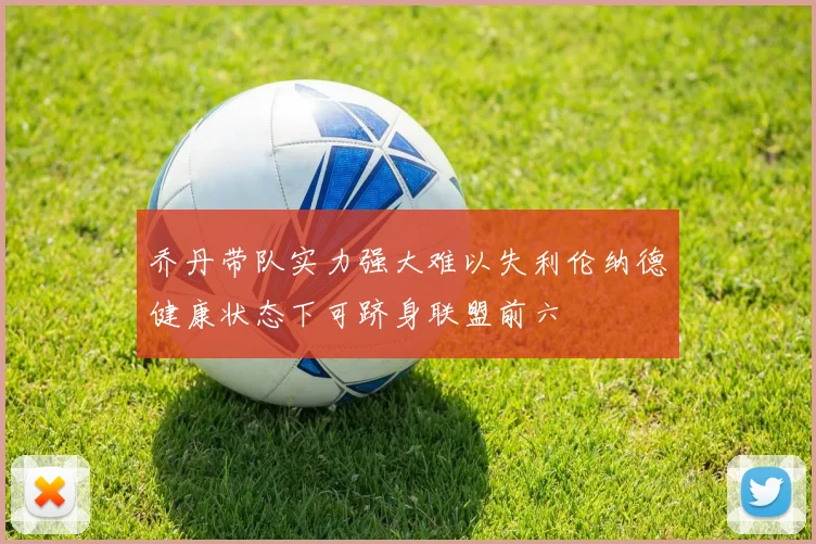 乔丹带队实力强大难以失利伦纳德健康状态下可跻身联盟前六