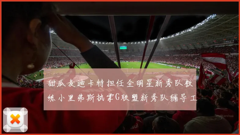 甜瓜麦迪卡特担任全明星新秀队教练小里弗斯执掌G联盟新秀队辅导工作