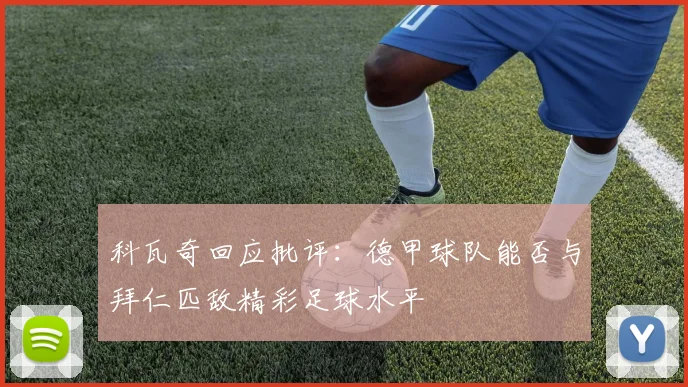 科瓦奇回应批评：德甲球队能否与拜仁匹敌精彩足球水平