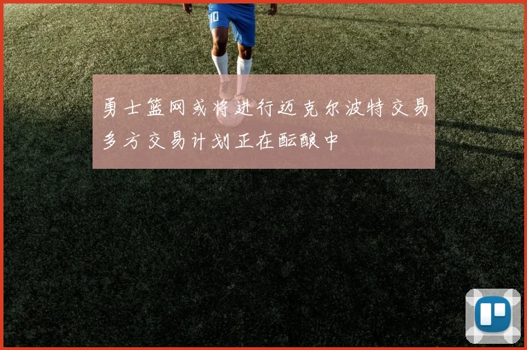 勇士篮网或将进行迈克尔波特交易多方交易计划正在酝酿中