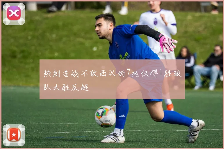 热刺苦战不敌西汉姆7轮仅得1胜狼队大胜反超