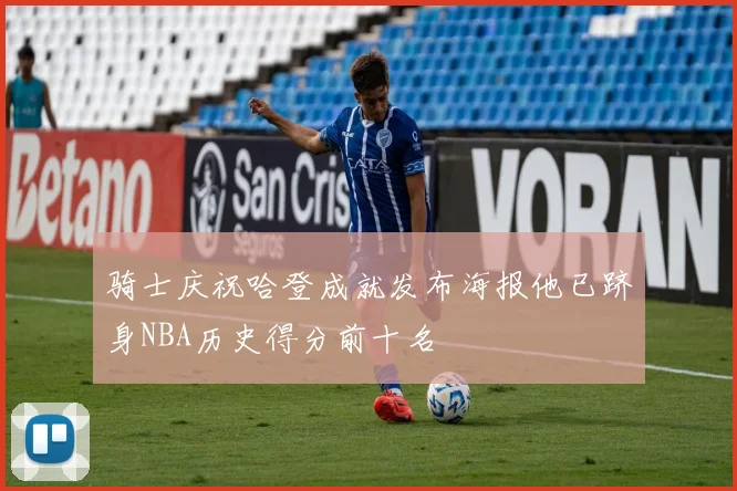 骑士庆祝哈登成就发布海报他已跻身NBA历史得分前十名