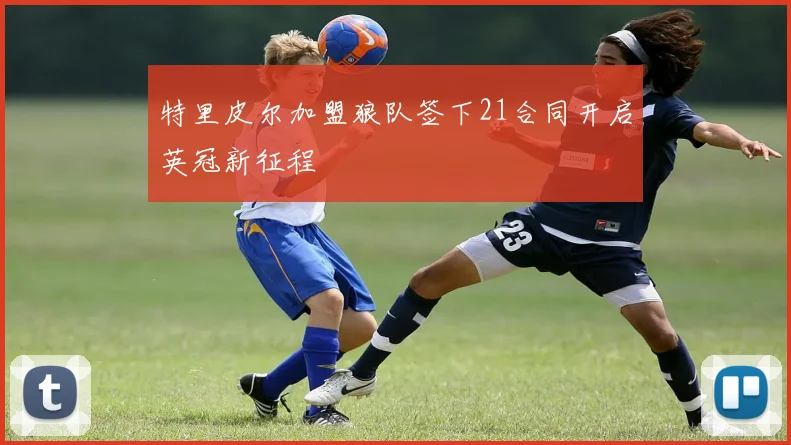 特里皮尔加盟狼队签下21合同开启英冠新征程