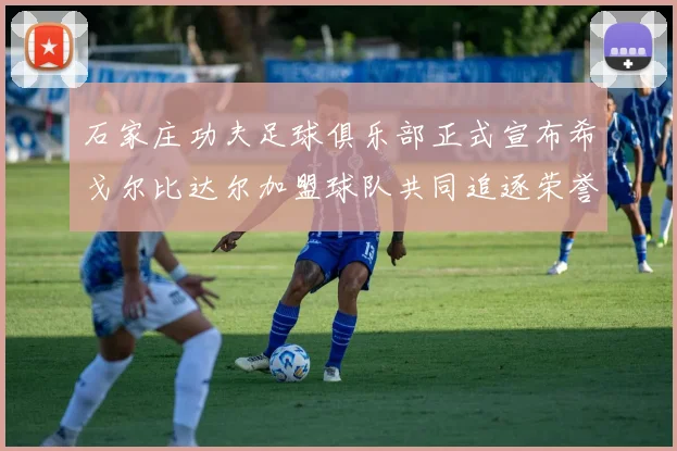 石家庄功夫足球俱乐部正式宣布希戈尔比达尔加盟球队共同追逐荣誉