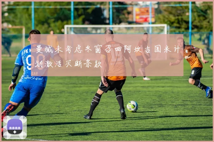 曼城未考虑冬窗召回阿坎吉国米计划激活买断条款