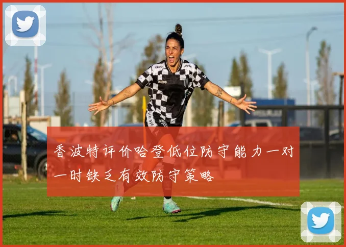 香波特评价哈登低位防守能力一对一时缺乏有效防守策略
