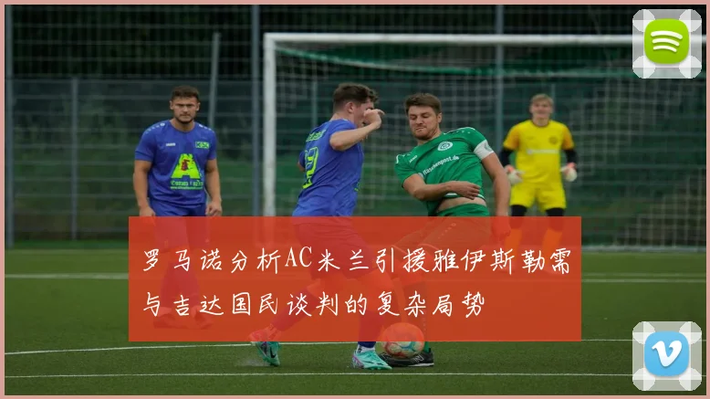 罗马诺分析AC米兰引援雅伊斯勒需与吉达国民谈判的复杂局势