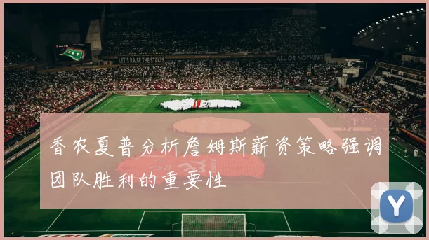 香农夏普分析詹姆斯薪资策略强调团队胜利的重要性