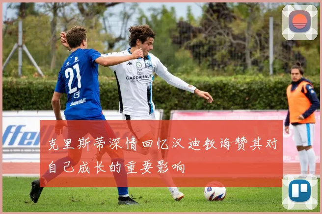 克里斯蒂深情回忆汉迪教诲赞其对自己成长的重要影响