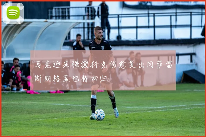 马竞迎来强援科克伤愈复出冈萨雷斯朗格莱也将回归